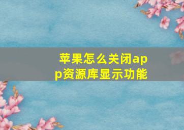 苹果怎么关闭app资源库显示功能