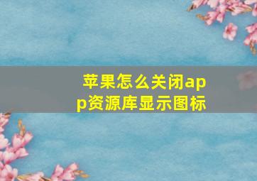 苹果怎么关闭app资源库显示图标