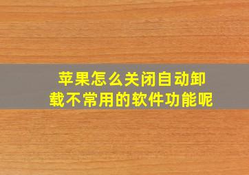 苹果怎么关闭自动卸载不常用的软件功能呢