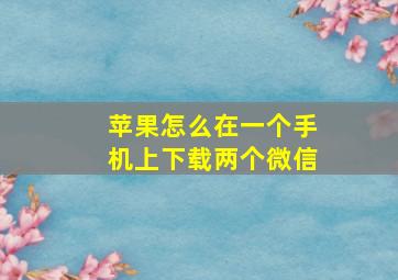 苹果怎么在一个手机上下载两个微信