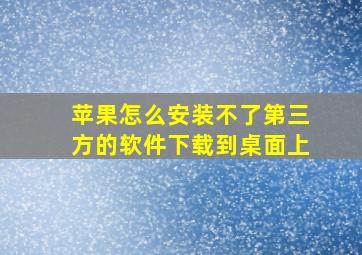 苹果怎么安装不了第三方的软件下载到桌面上