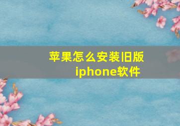 苹果怎么安装旧版iphone软件