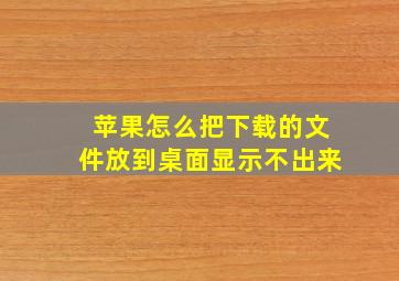 苹果怎么把下载的文件放到桌面显示不出来