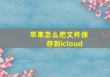 苹果怎么把文件保存到icloud