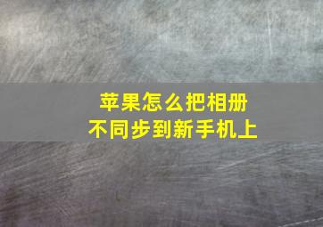 苹果怎么把相册不同步到新手机上