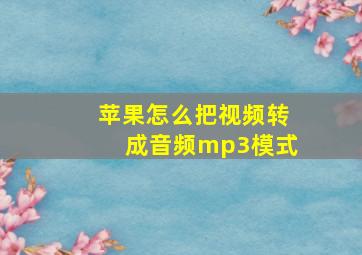 苹果怎么把视频转成音频mp3模式