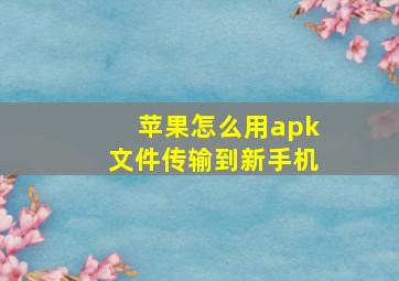 苹果怎么用apk文件传输到新手机