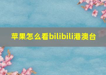 苹果怎么看bilibili港澳台