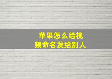 苹果怎么给视频命名发给别人