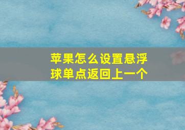 苹果怎么设置悬浮球单点返回上一个