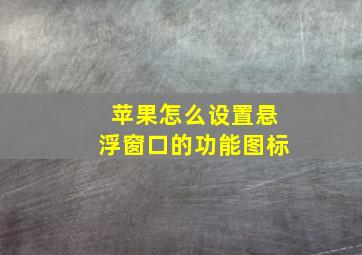 苹果怎么设置悬浮窗口的功能图标