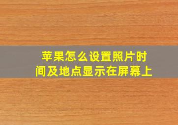 苹果怎么设置照片时间及地点显示在屏幕上