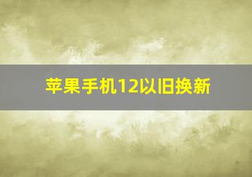 苹果手机12以旧换新