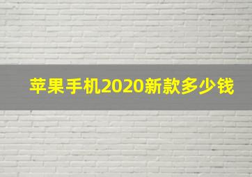 苹果手机2020新款多少钱