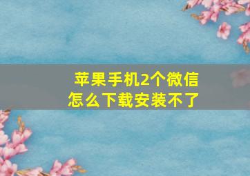 苹果手机2个微信怎么下载安装不了