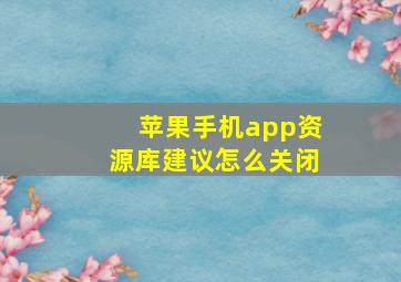 苹果手机app资源库建议怎么关闭