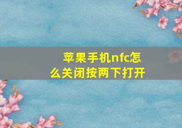 苹果手机nfc怎么关闭按两下打开