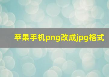 苹果手机png改成jpg格式