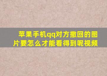 苹果手机qq对方撤回的图片要怎么才能看得到呢视频