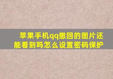 苹果手机qq撤回的图片还能看到吗怎么设置密码保护