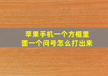 苹果手机一个方框里面一个问号怎么打出来