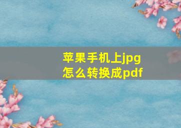 苹果手机上jpg怎么转换成pdf