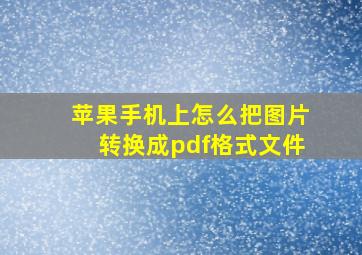 苹果手机上怎么把图片转换成pdf格式文件