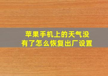 苹果手机上的天气没有了怎么恢复出厂设置