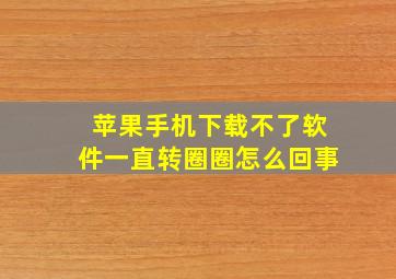 苹果手机下载不了软件一直转圈圈怎么回事