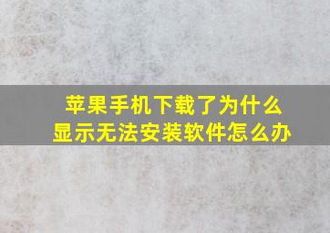 苹果手机下载了为什么显示无法安装软件怎么办