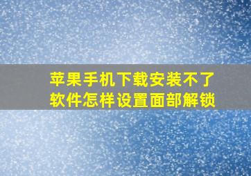 苹果手机下载安装不了软件怎样设置面部解锁