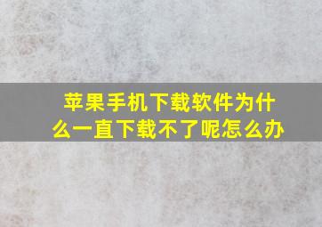 苹果手机下载软件为什么一直下载不了呢怎么办