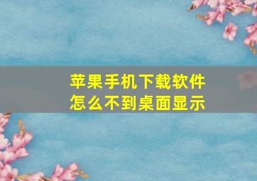 苹果手机下载软件怎么不到桌面显示