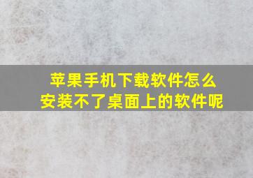 苹果手机下载软件怎么安装不了桌面上的软件呢