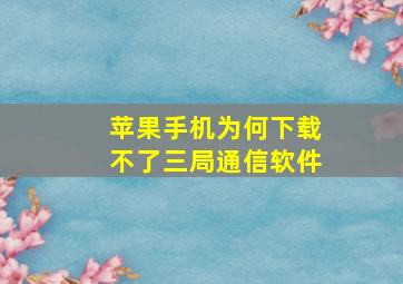 苹果手机为何下载不了三局通信软件