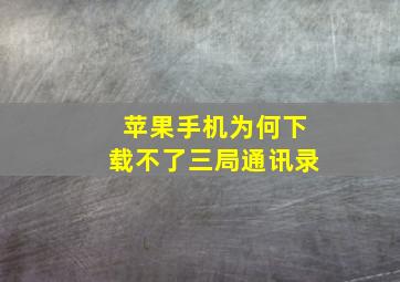 苹果手机为何下载不了三局通讯录