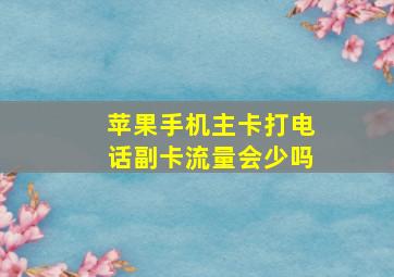 苹果手机主卡打电话副卡流量会少吗