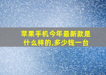 苹果手机今年最新款是什么样的,多少钱一台