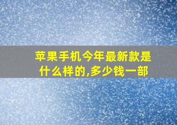 苹果手机今年最新款是什么样的,多少钱一部