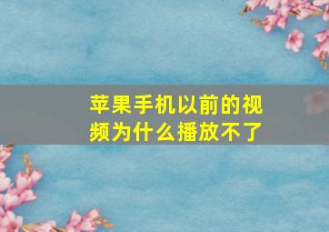 苹果手机以前的视频为什么播放不了