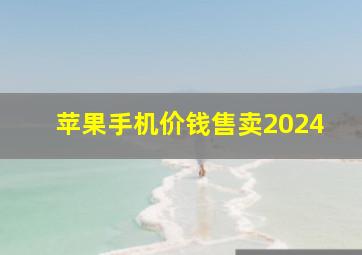 苹果手机价钱售卖2024