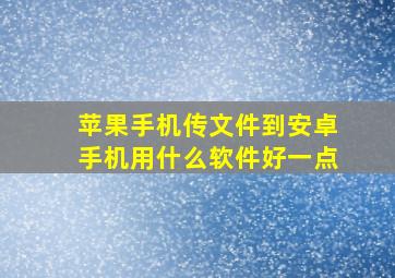 苹果手机传文件到安卓手机用什么软件好一点