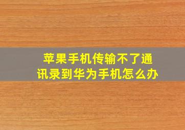 苹果手机传输不了通讯录到华为手机怎么办