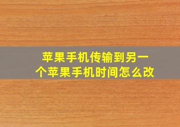 苹果手机传输到另一个苹果手机时间怎么改