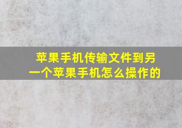 苹果手机传输文件到另一个苹果手机怎么操作的