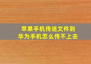 苹果手机传送文件到华为手机怎么传不上去