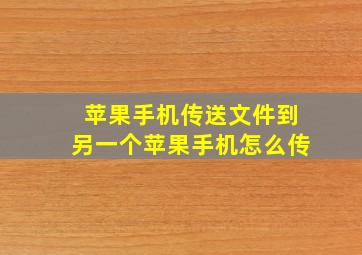 苹果手机传送文件到另一个苹果手机怎么传