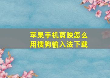 苹果手机剪映怎么用搜狗输入法下载