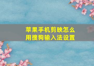 苹果手机剪映怎么用搜狗输入法设置