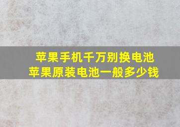 苹果手机千万别换电池苹果原装电池一般多少钱